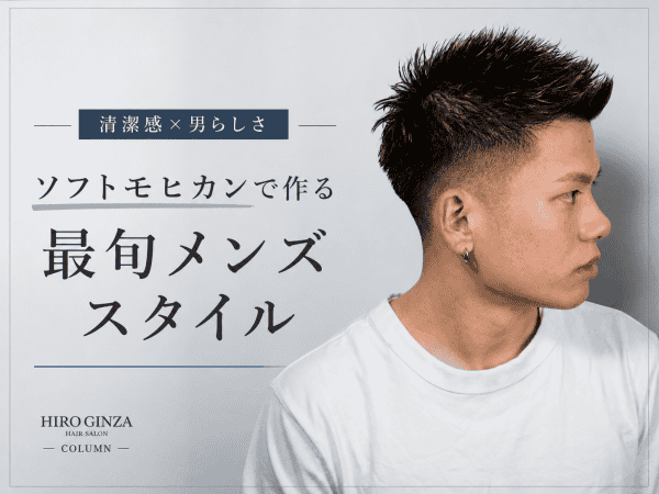 【清潔感×男らしさ】ソフトモヒカンで作る最旬メンズスタイル